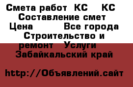 Смета работ. КС 2, КС 3. Составление смет › Цена ­ 500 - Все города Строительство и ремонт » Услуги   . Забайкальский край